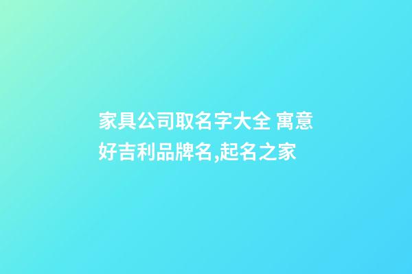 家具公司取名字大全 寓意好吉利品牌名,起名之家